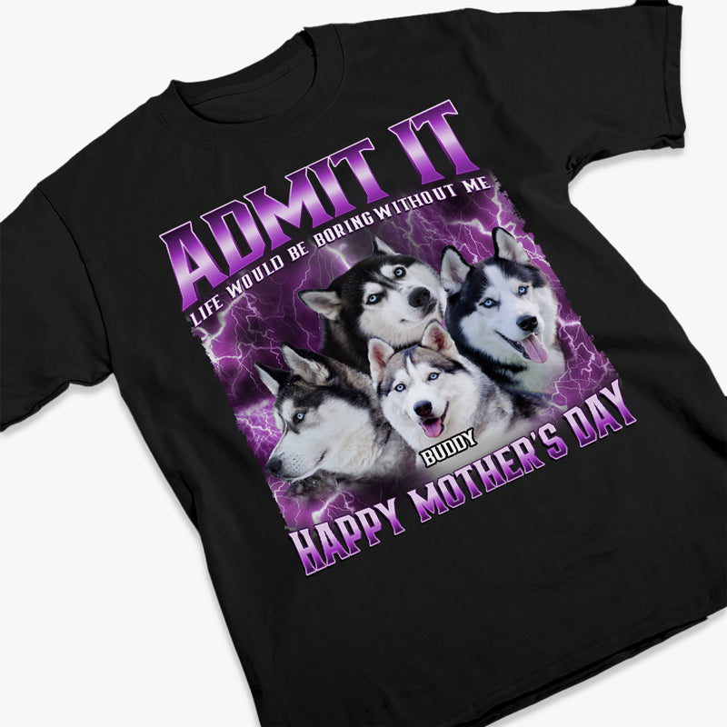 Custom Photo Admit It Life Would Be Boring Without Us - Dog & Cat Personalized Custom Unisex T-shirt, Hoodie, Sweatshirt - Gift For Pet Owners, Pet Lovers