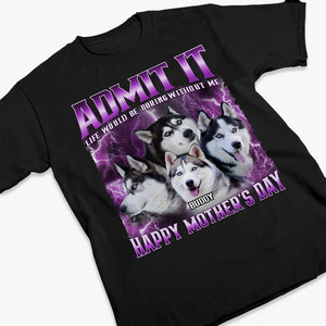 Custom Photo Admit It Life Would Be Boring Without Us - Dog & Cat Personalized Custom Unisex T-shirt, Hoodie, Sweatshirt - Gift For Pet Owners, Pet Lovers