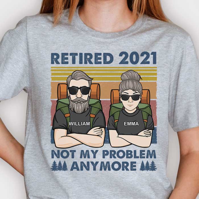 Retired 2021 - Not My Problem Anymore - Gift For Camping Couples, Personalized Unisex T-shirt, Hoodie, Sweatshirt.